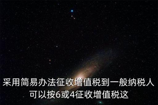 增值稅如何簡易征收增值稅，采用簡易辦法征收增值稅到一般納稅人可以按6或4征收增值稅這