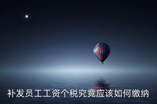 北京補(bǔ)發(fā)工資如何計(jì)稅，補(bǔ)發(fā)員工工資怎么計(jì)算個(gè)人所得稅