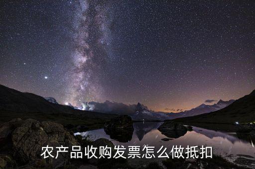 農(nóng)產(chǎn)品收購發(fā)票如何抵稅，購買農(nóng)副產(chǎn)品怎樣抵扣進(jìn)行稅