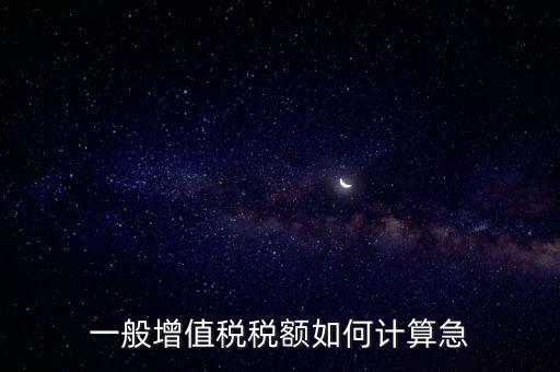 一般納稅人增值稅如何計算，怎樣計算一般納稅人的增值稅能不能舉些例子謝謝
