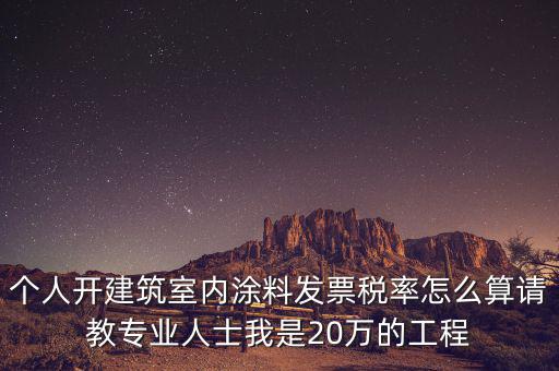 涂料消費(fèi)稅如何算，個(gè)人開建筑室內(nèi)涂料發(fā)票稅率怎么算請教專業(yè)人士我是20萬的工程