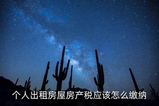 個(gè)人出租房屋房產(chǎn)稅如何征收，個(gè)人出租房屋房產(chǎn)稅應(yīng)該怎么繳納