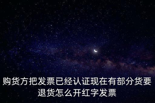 普通發(fā)票退貨如何沖紅，購貨方把發(fā)票已經(jīng)認(rèn)證現(xiàn)在有部分貨要退貨怎么開紅字發(fā)票