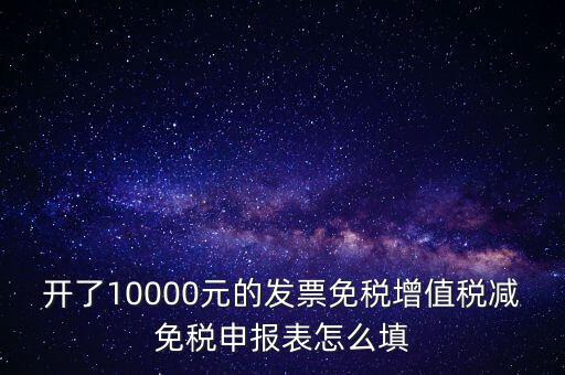 減免稅申請表如何填寫，開了10000元的發(fā)票免稅增值稅減免稅申報表怎么填