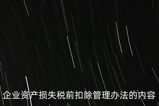 資產(chǎn)損失稅前扣除如何扣除，企業(yè)資產(chǎn)損失稅前扣除管理辦法的內(nèi)容