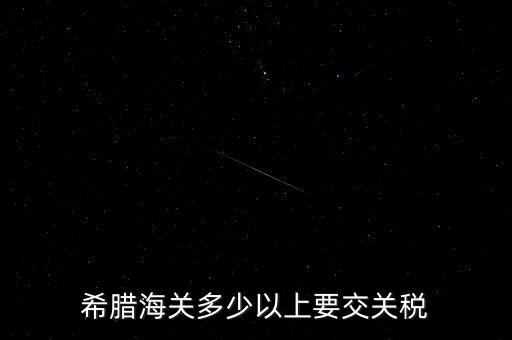 希臘如何征稅，希臘海關(guān)多少以上要交關(guān)稅