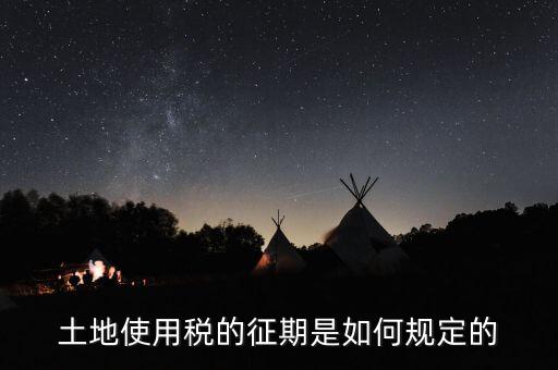 土地使用稅如何征收 時(shí)間，土地使用稅的征期是如何規(guī)定的