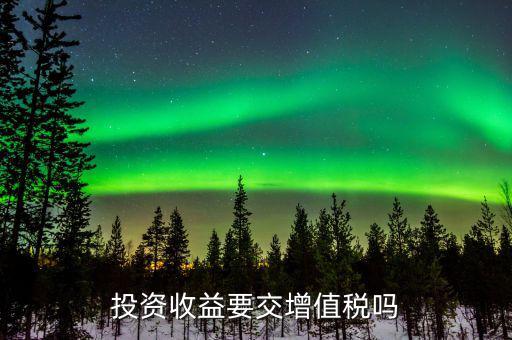 投資收益如何交增值稅，投資收益要交稅嗎稅率多少