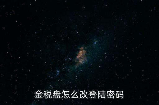 稅盤證書口令如何修改，金稅盤怎么改登陸密碼
