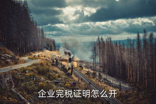 如何開單位的完稅證明，稅務(wù)部門的完稅證明怎么開
