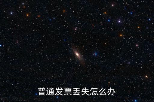 普通發(fā)票丟失如何處理，已開普通發(fā)票遺失該如何處理