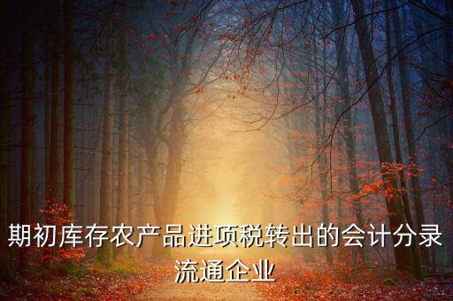 農(nóng)產(chǎn)品期初進(jìn)項稅額如何轉(zhuǎn)出，進(jìn)項稅怎么轉(zhuǎn)出來