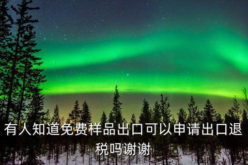 免費(fèi)出口樣品如何交稅，有人知道免費(fèi)樣品出口可以申請出口退稅嗎謝謝