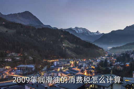潤滑油消費(fèi)稅如何計算，潤滑油是按從價定率還是從量定額計算消費(fèi)稅