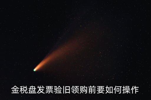 稅控盤發(fā)票如何驗舊，金稅盤發(fā)票驗舊領(lǐng)購前要如何操作