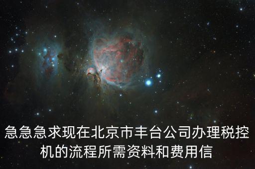 急急急求現(xiàn)在北京市豐臺公司辦理稅控機(jī)的流程所需資料和費(fèi)用信