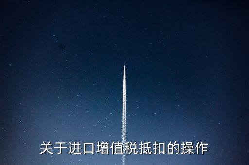 進(jìn)口增值稅如何抵扣，關(guān)于進(jìn)口增值稅抵扣的操作