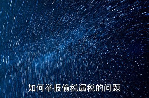 稅務舉報如何舉報，怎樣投訴單位稅務問題