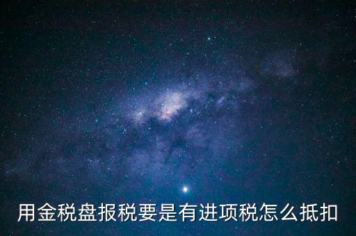 金稅盤抵稅如何申報，金稅盤全額抵扣 怎么申報