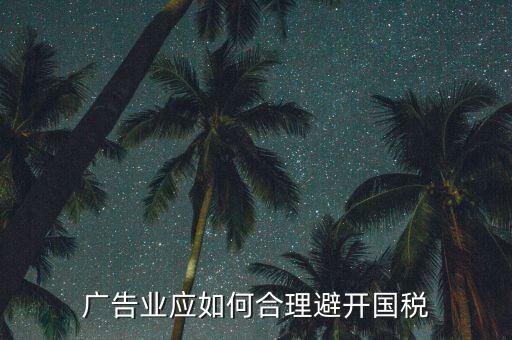如何加強對廣告行業(yè)的稅收風險防控，廣告業(yè)應如何合理避開國稅
