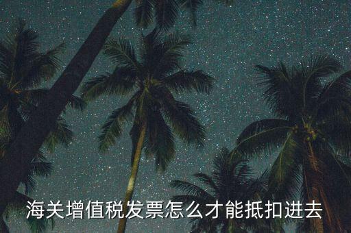 海關(guān)發(fā)票如何抵扣，海關(guān)稅票如何抵扣