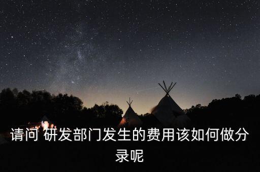 請(qǐng)問(wèn) 研發(fā)部門(mén)發(fā)生的費(fèi)用該如何做分錄呢