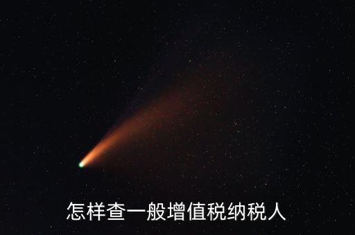 如何查詢(xún)一般納稅人，如何查詢(xún)是否是一般納稅人公司