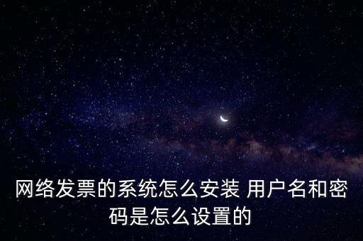 如何安裝網(wǎng)絡(luò)發(fā)票，網(wǎng)絡(luò)發(fā)票的系統(tǒng)怎么安裝 用戶名和密碼是怎么設(shè)置的