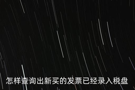 如何查發(fā)票是否已納稅，怎樣查詢出新買的發(fā)票已經(jīng)錄入稅盤