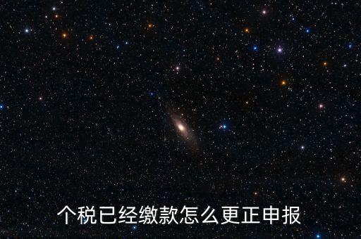 個稅已經(jīng)繳款怎么更正申報(bào)
