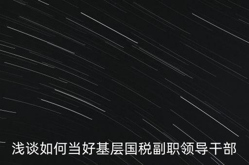 淺談如何當好基層國稅副職領導干部