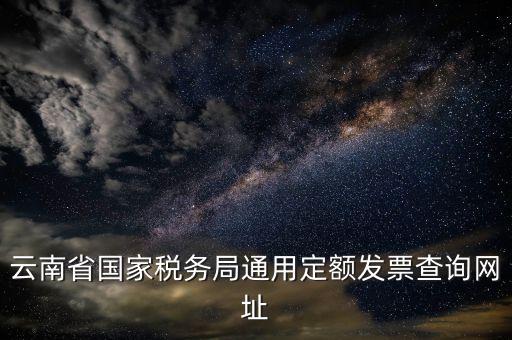 云南省國家稅務局通用定額發(fā)票查詢網址