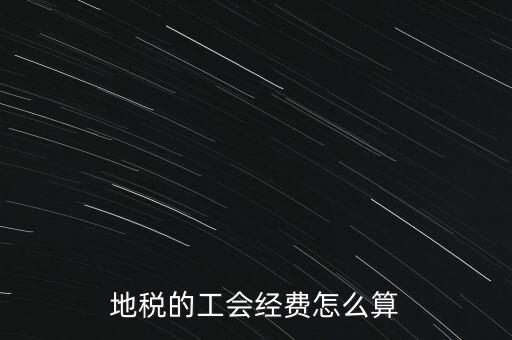 交地稅時的工會經(jīng)費如何計算，地稅中的工會費是按什么計算的呀