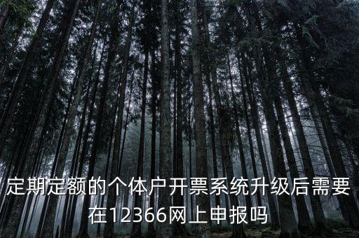 定期定額的個(gè)體戶開(kāi)票系統(tǒng)升級(jí)后需要在12366網(wǎng)上申報(bào)嗎