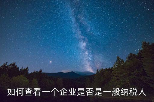 如何查詢(xún)是一般納稅人，怎么確認(rèn)一家單位是不是一般納稅人
