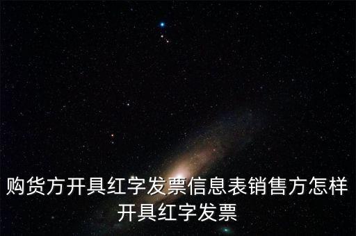 銷方如何開紅字信息表，購貨方開具紅字發(fā)票信息表銷售方怎樣開具紅字發(fā)票