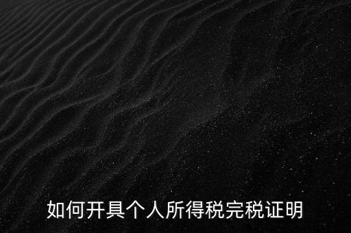 個(gè)人所得稅完稅證明如何開具，個(gè)人所得稅完稅證明怎么開 張江