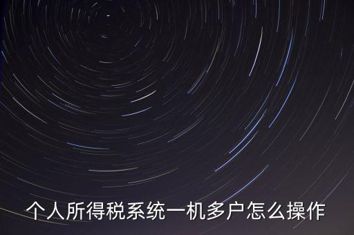 一機(jī)多戶如何安裝個(gè)稅系統(tǒng)，個(gè)人所得稅系統(tǒng)一機(jī)多戶怎么操作