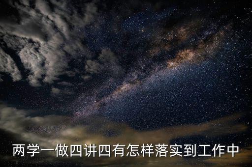 稅務(wù)工作人員如何踐行四講四有，什么是四講四有標(biāo)準(zhǔn)黨員要做到的四個合格