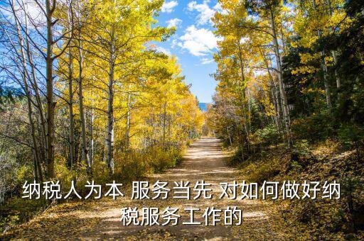 納稅人為本 服務(wù)當先 對如何做好納稅服務(wù)工作的