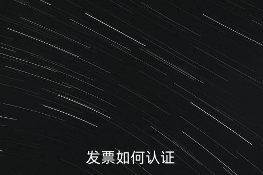 國(guó)稅發(fā)票如何認(rèn)證發(fā)票，發(fā)票如何認(rèn)證