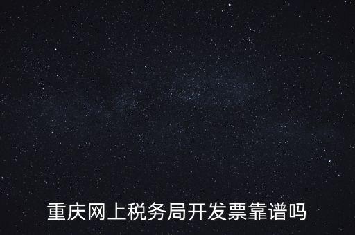 重慶網(wǎng)上稅務(wù)局如何申請(qǐng)發(fā)票，重慶網(wǎng)上稅務(wù)局開發(fā)票靠譜嗎