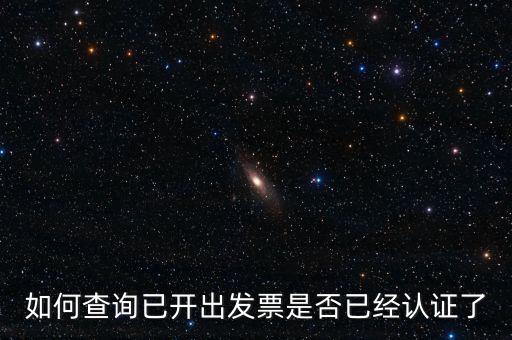 如何查詢(xún)已開(kāi)出發(fā)票是否已經(jīng)認(rèn)證了