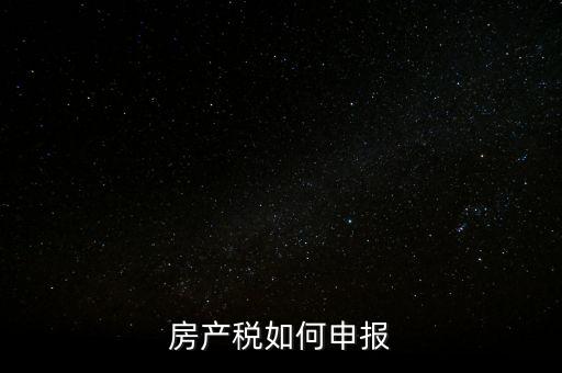 房產(chǎn)稅如何申請(qǐng)報(bào)稅，房產(chǎn)稅怎么申報(bào)