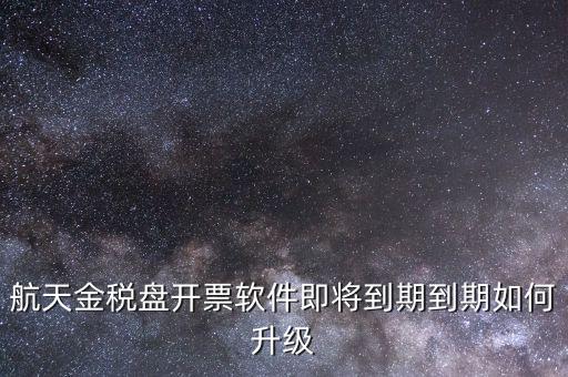 航天金稅盤如何升級(jí)，航天金稅盤開票軟件即將到期到期如何升級(jí)