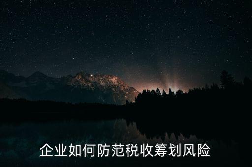 稅務(wù)分享風(fēng)險如何防范，如何防范稅收籌劃的風(fēng)險