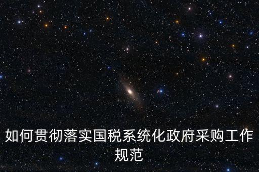 國稅 如何抓落實，如何貫徹落實國稅系統(tǒng)化政府采購工作規(guī)范