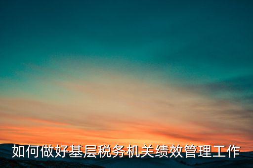 基層稅務部門如何優(yōu)化營商環(huán)境，如何采取有效措施確保3個3在基層稅務機關落地生根