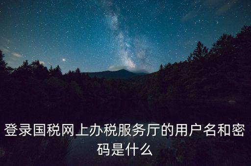 如何注冊(cè)稅務(wù)網(wǎng)廳號(hào)，登錄國(guó)稅網(wǎng)上辦稅服務(wù)廳的用戶名和密碼是什么