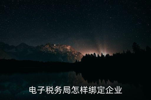國稅系統(tǒng)如何綁定納稅主體，在電子稅務(wù)局怎么樣綁定企業(yè)